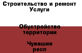 Строительство и ремонт Услуги - Обустройство территории. Чувашия респ.,Алатырь г.